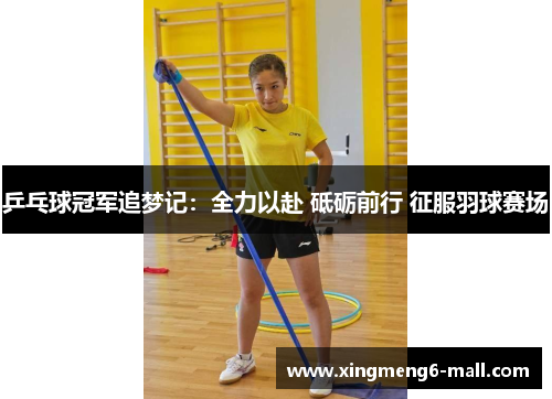 乒乓球冠军追梦记：全力以赴 砥砺前行 征服羽球赛场