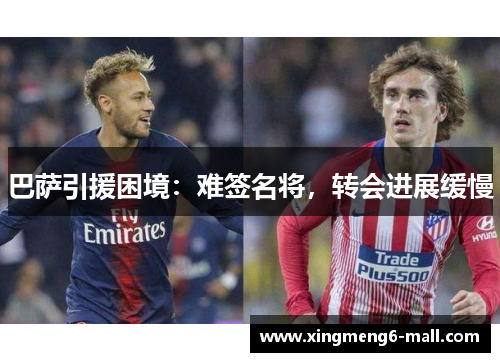 巴萨引援困境：难签名将，转会进展缓慢